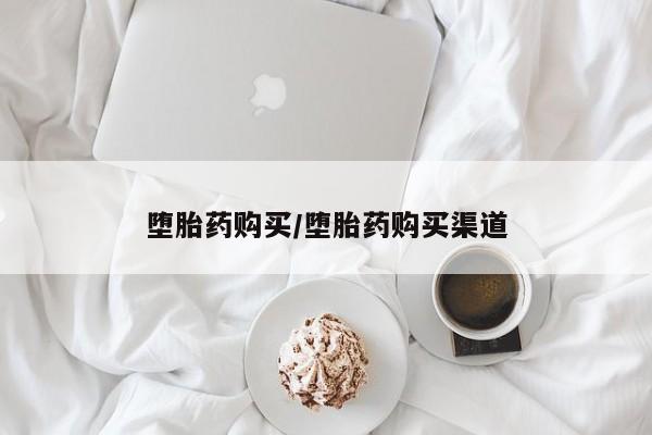 打胎药在线购买方式堕胎药购买/堕胎药购买渠道