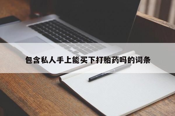 打胎药在线购买方式包含私人手上能买下打胎药吗的词条