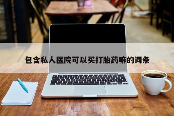 打胎药在线购买方式包含私人医院可以买打胎药嘛的词条