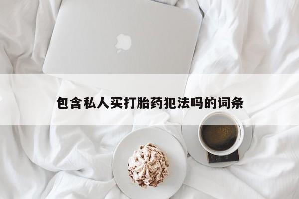打胎药在线购买方式包含私人买打胎药犯法吗的词条