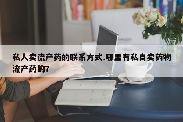 打胎药在线购买方式私人卖流产药的联系方式.哪里有私自卖药物流产药的？