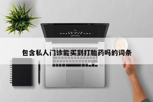打胎药在线购买方式包含私人门诊能买到打胎药吗的词条