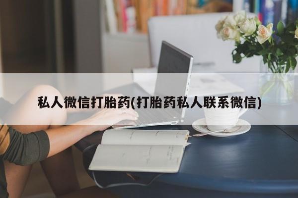 打胎药在线购买方式私人微信打胎药(打胎药私人联系微信)