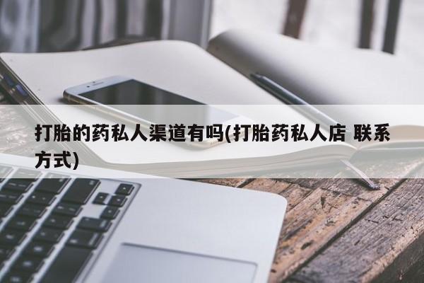 打胎药在线购买方式打胎的药私人渠道有吗(打胎药私人店 联系方式)