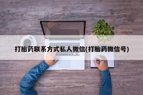 打胎药在线购买方式打胎药联系方式私人微信(打胎药微信号)