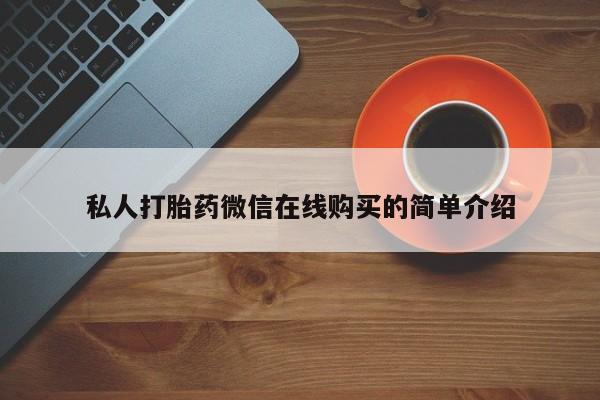 打胎药在线购买方式私人打胎药微信在线购买的简单介绍