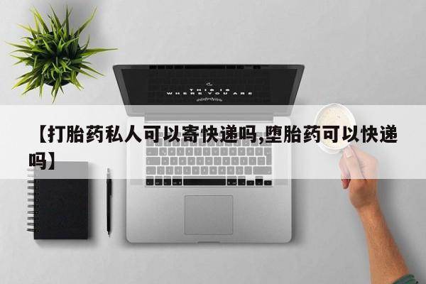 打胎药在线购买方式【打胎药私人可以寄快递吗,堕胎药可以快递吗】