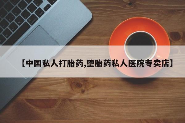 打胎药在线购买方式【中国私人打胎药,堕胎药私人医院专卖店】