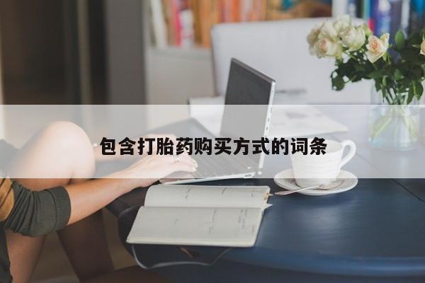 打胎药在线购买方式包含打胎药购买方式的词条