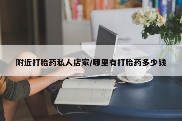 打胎药在线购买方式附近打胎药私人店家/哪里有打胎药多少钱