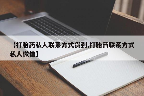 打胎药在线购买方式【打胎药私人联系方式货到,打胎药联系方式私人微信】