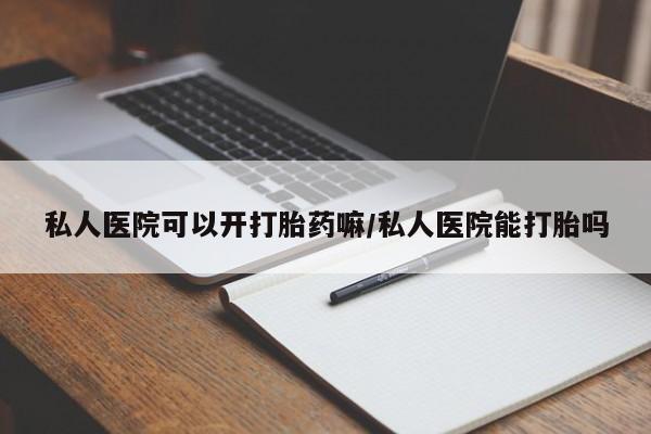打胎药在线购买方式私人医院可以开打胎药嘛/私人医院能打胎吗
