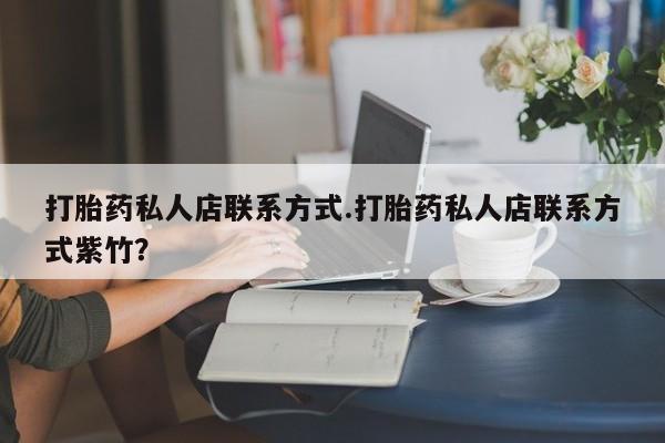 打胎药在线购买方式打胎药私人店联系方式.打胎药私人店联系方式紫竹？