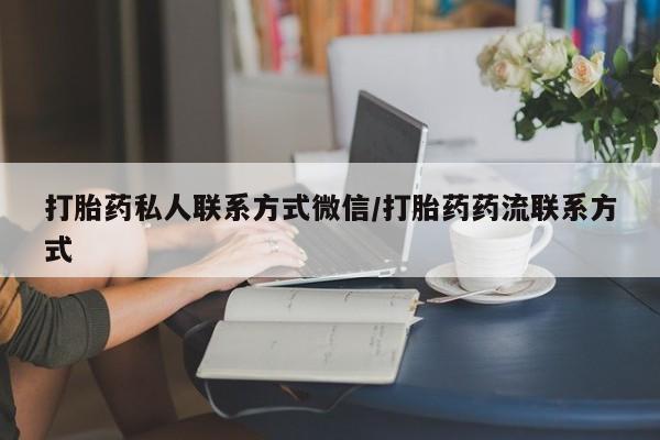 打胎药在线购买方式打胎药私人联系方式微信/打胎药药流联系方式