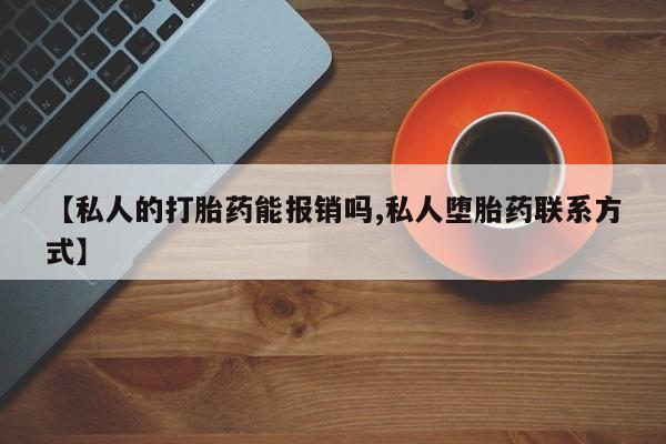 打胎药在线购买方式【私人的打胎药能报销吗,私人堕胎药联系方式】