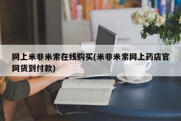 打胎药在线购买方式网上米非米索在线购买(米非米索网上药店官网货到付款)