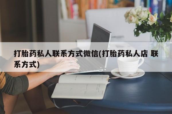 打胎药在线购买方式打胎药私人联系方式微信(打胎药私人店 联系方式)