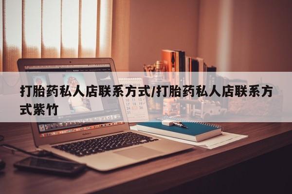 打胎药在线购买方式打胎药私人店联系方式/打胎药私人店联系方式紫竹