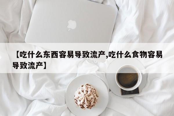 打胎药在线购买方式【吃什么东西容易导致流产,吃什么食物容易导致流产】