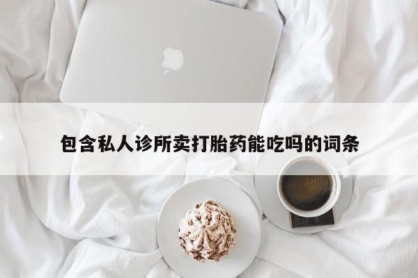 打胎药在线购买方式包含私人诊所卖打胎药能吃吗的词条