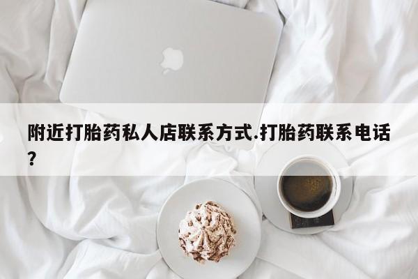 打胎药在线购买方式附近打胎药私人店联系方式.打胎药联系电话？