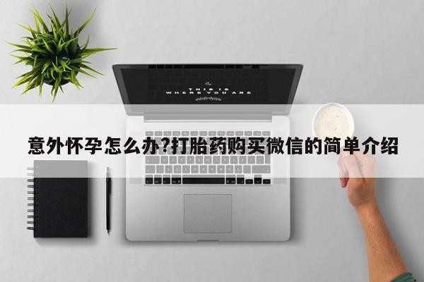 打胎药在线购买方式意外怀孕怎么办?打胎药购买微信的简单介绍