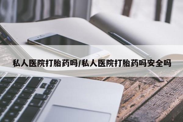 打胎药在线购买方式私人医院打胎药吗/私人医院打胎药吗安全吗