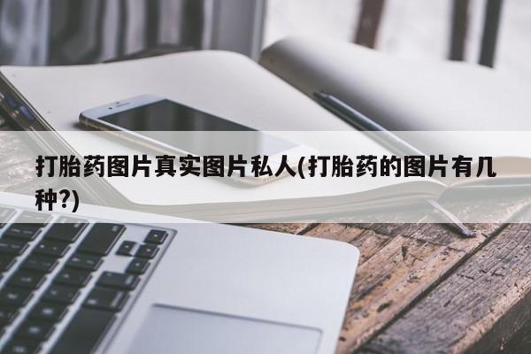 打胎药在线购买方式打胎药图片真实图片私人(打胎药的图片有几种?)