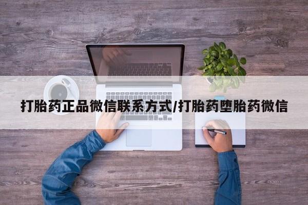 打胎药在线购买方式打胎药正品微信联系方式/打胎药堕胎药微信