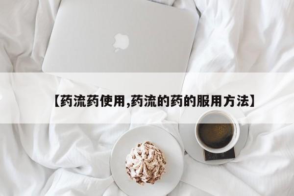 打胎药在线购买方式【药流药使用,药流的药的服用方法】