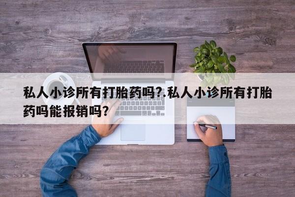 打胎药在线购买方式私人小诊所有打胎药吗?.私人小诊所有打胎药吗能报销吗？
