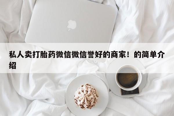 打胎药在线购买方式私人卖打胎药微信微信誉好的商家！的简单介绍