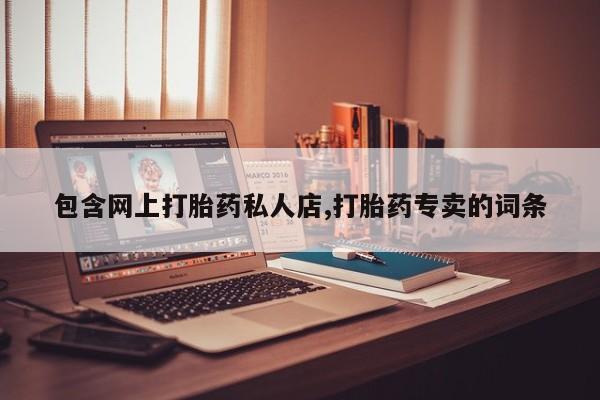 打胎药在线购买方式包含网上打胎药私人店,打胎药专卖的词条
