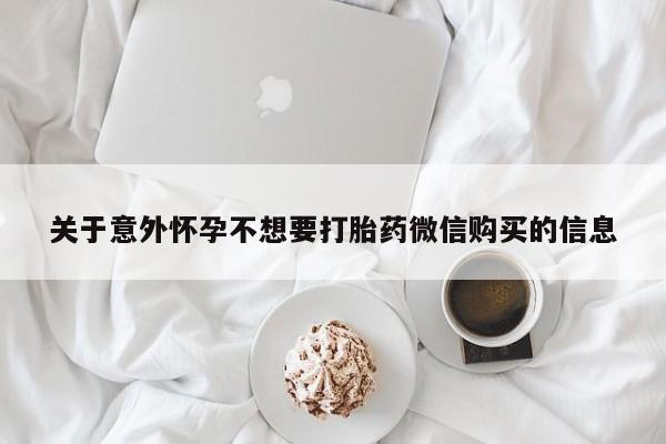 打胎药在线购买方式关于意外怀孕不想要打胎药微信购买的信息