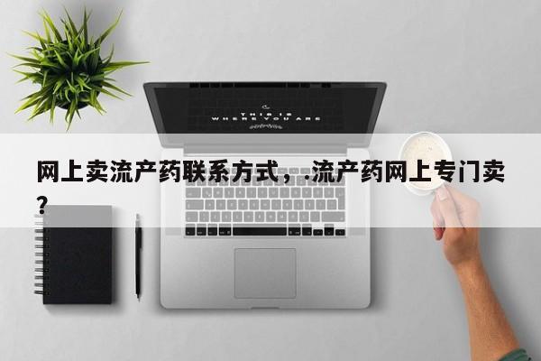 打胎药在线购买方式网上卖流产药联系方式，.流产药网上专门卖？
