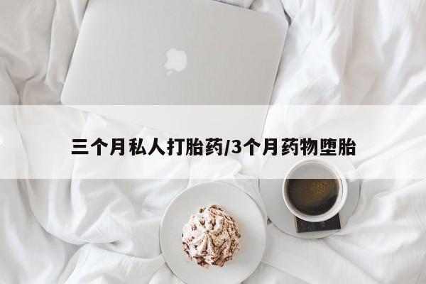 打胎药在线购买方式三个月私人打胎药/3个月药物堕胎