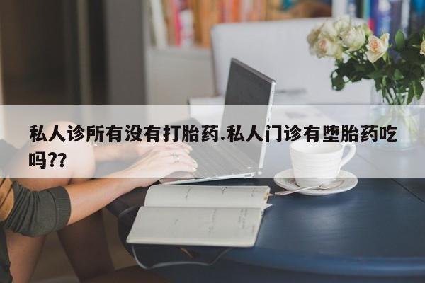 打胎药在线购买方式私人诊所有没有打胎药.私人门诊有堕胎药吃吗?？