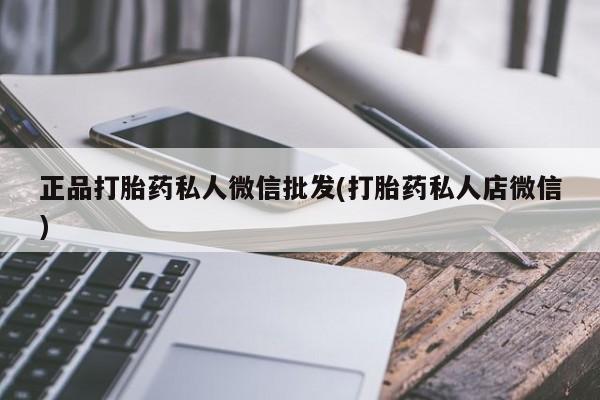 打胎药在线购买方式正品打胎药私人微信批发(打胎药私人店微信)