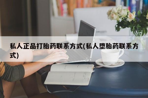 打胎药在线购买方式私人正品打胎药联系方式(私人堕胎药联系方式)