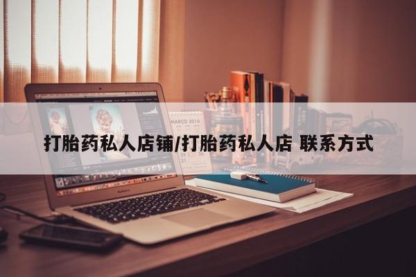 打胎药在线购买方式打胎药私人店铺/打胎药私人店 联系方式